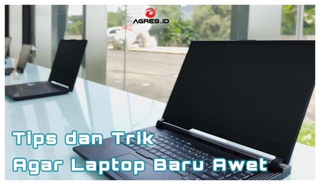 Tips Dan Trik Agar Laptop Baru Awet - AGRES.ID Blog