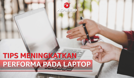 TIPS MENINGKATKAN PERFORMA PADA LAPTOP - AGRES.ID Blog